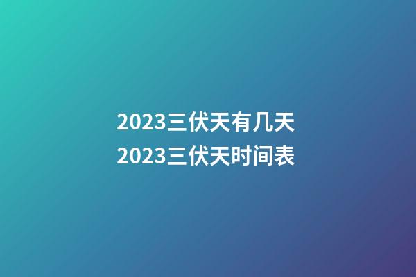 2023三伏天有几天 2023三伏天时间表